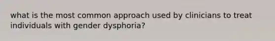 what is the most common approach used by clinicians to treat individuals with gender dysphoria?