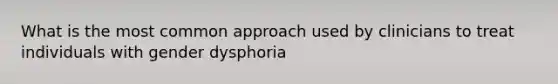 What is the most common approach used by clinicians to treat individuals with gender dysphoria