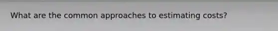 What are the common approaches to estimating costs?