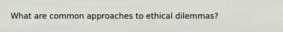 What are common approaches to ethical dilemmas?