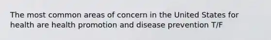 The most common areas of concern in the United States for health are health promotion and disease prevention T/F