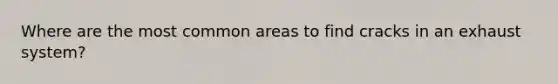 Where are the most common areas to find cracks in an exhaust system?