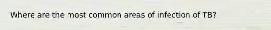 Where are the most common areas of infection of TB?