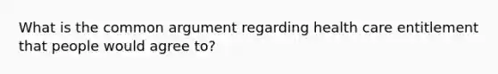 What is the common argument regarding health care entitlement that people would agree to?