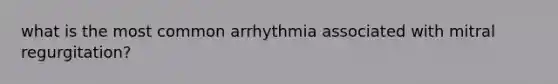 what is the most common arrhythmia associated with mitral regurgitation?