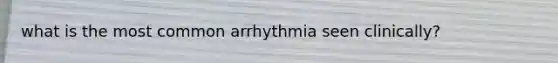 what is the most common arrhythmia seen clinically?