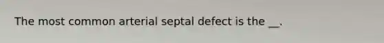 The most common arterial septal defect is the __.