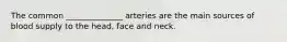 The common ______________ arteries are the main sources of blood supply to the head, face and neck.