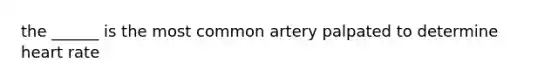 the ______ is the most common artery palpated to determine heart rate