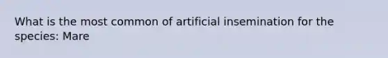 What is the most common of artificial insemination for the species: Mare