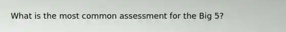 What is the most common assessment for the Big 5?