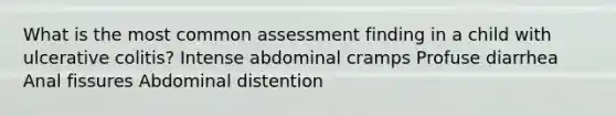 What is the most common assessment finding in a child with ulcerative colitis? Intense abdominal cramps Profuse diarrhea Anal fissures Abdominal distention