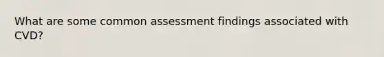 What are some common assessment findings associated with CVD?