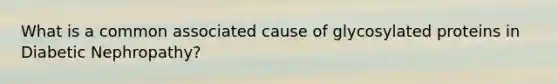 What is a common associated cause of glycosylated proteins in Diabetic Nephropathy?