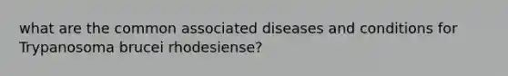 what are the common associated diseases and conditions for Trypanosoma brucei rhodesiense?