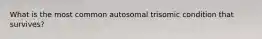 What is the most common autosomal trisomic condition that survives?