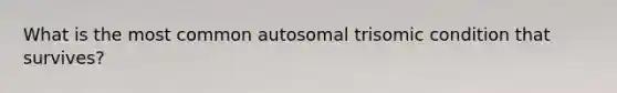 What is the most common autosomal trisomic condition that survives?