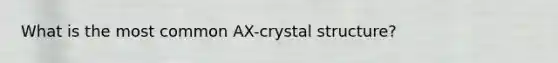 What is the most common AX-crystal structure?