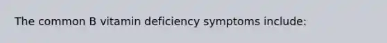 The common B vitamin deficiency symptoms include: