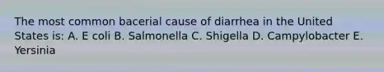 The most common bacerial cause of diarrhea in the United States is: A. E coli B. Salmonella C. Shigella D. Campylobacter E. Yersinia