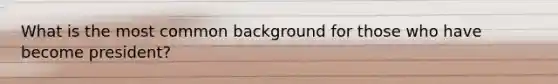 What is the most common background for those who have become president?