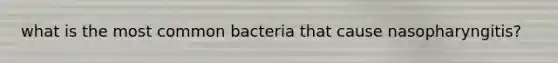 what is the most common bacteria that cause nasopharyngitis?