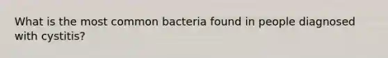 What is the most common bacteria found in people diagnosed with cystitis?