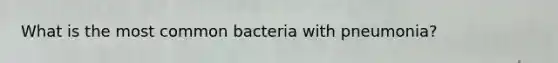 What is the most common bacteria with pneumonia?