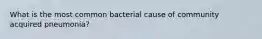 What is the most common bacterial cause of community acquired pneumonia?