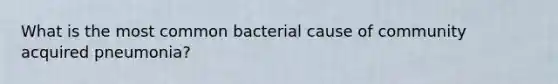 What is the most common bacterial cause of community acquired pneumonia?