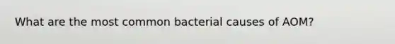 What are the most common bacterial causes of AOM?