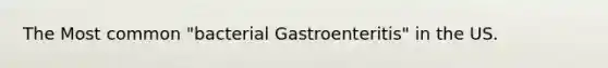 The Most common "bacterial Gastroenteritis" in the US.