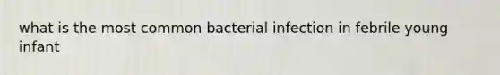 what is the most common bacterial infection in febrile young infant