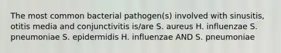 The most common bacterial pathogen(s) involved with sinusitis, otitis media and conjunctivitis is/are S. aureus H. influenzae S. pneumoniae S. epidermidis H. influenzae AND S. pneumoniae