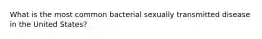 What is the most common bacterial sexually transmitted disease in the United States?