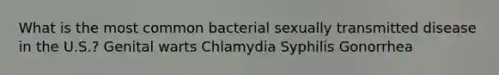 What is the most common bacterial sexually transmitted disease in the U.S.? Genital warts Chlamydia Syphilis Gonorrhea