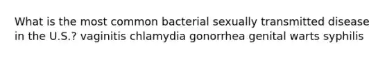 What is the most common bacterial sexually transmitted disease in the U.S.? vaginitis chlamydia gonorrhea genital warts syphilis