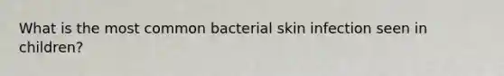 What is the most common bacterial skin infection seen in children?