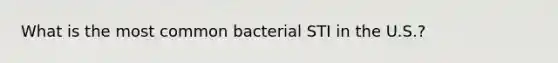 What is the most common bacterial STI in the U.S.?​