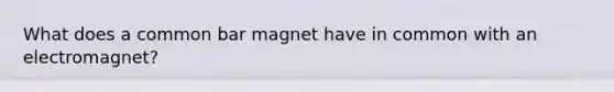 What does a common bar magnet have in common with an electromagnet?