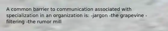 A common barrier to communication associated with specialization in an organization is: -jargon -the grapevine -filtering -the rumor mill