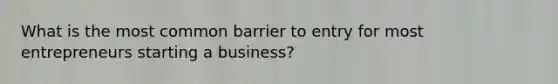 What is the most common barrier to entry for most entrepreneurs starting a business?