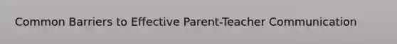 Common Barriers to Effective Parent-Teacher Communication