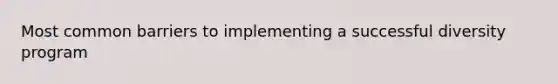 Most common barriers to implementing a successful diversity program