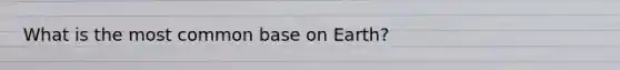 What is the most common base on Earth?