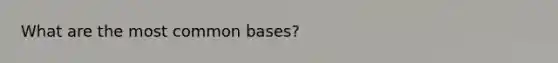 What are the most common bases?