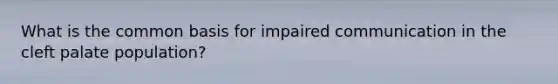 What is the common basis for impaired communication in the cleft palate population?
