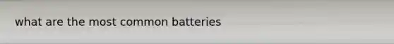 what are the most common batteries