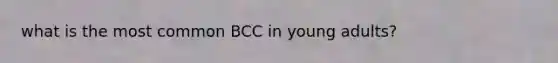 what is the most common BCC in young adults?