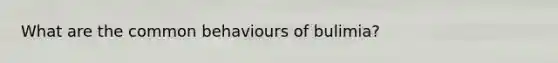 What are the common behaviours of bulimia?